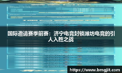 国际邀请赛季前赛：济宁电竞封锁潍坊电竞的引人入胜之战