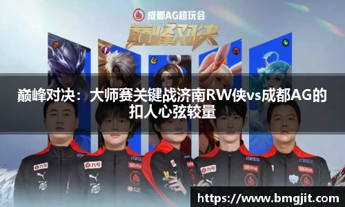 巅峰对决：大师赛关键战济南RW侠vs成都AG的扣人心弦较量