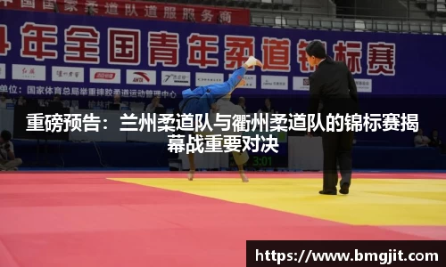 重磅预告：兰州柔道队与衢州柔道队的锦标赛揭幕战重要对决