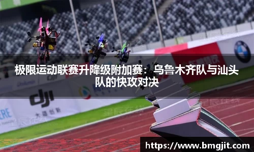 极限运动联赛升降级附加赛：乌鲁木齐队与汕头队的快攻对决
