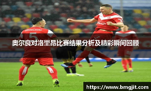奥尔良对洛里昂比赛结果分析及精彩瞬间回顾
