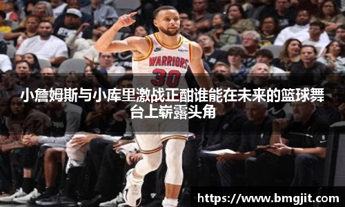 小詹姆斯与小库里激战正酣谁能在未来的篮球舞台上崭露头角